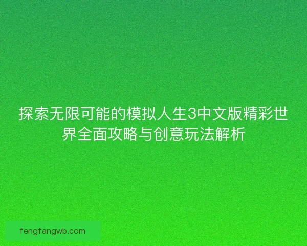 探索无限可能的模拟人生3中文版精彩世界全面攻略与创意玩法解析