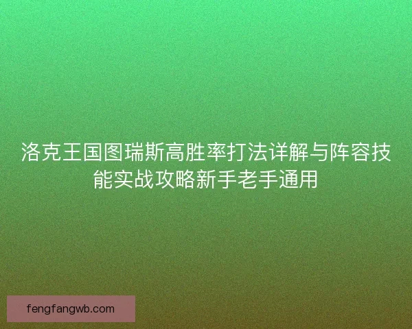 洛克王国图瑞斯高胜率打法详解与阵容技能实战攻略新手老手通用