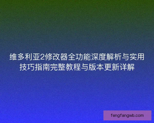 维多利亚2修改器全功能深度解析与实用技巧指南完整教程与版本更新详解