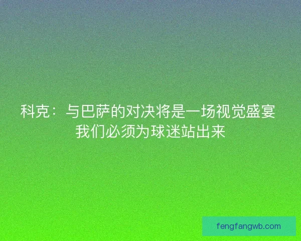 科克：与巴萨的对决将是一场视觉盛宴 我们必须为球迷站出来