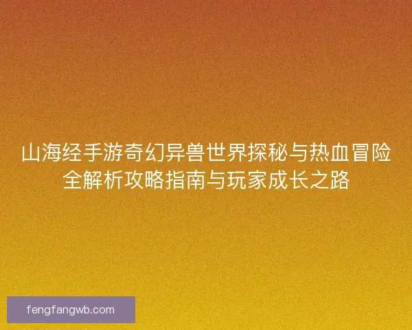 山海经手游奇幻异兽世界探秘与热血冒险全解析攻略指南与玩家成长之路