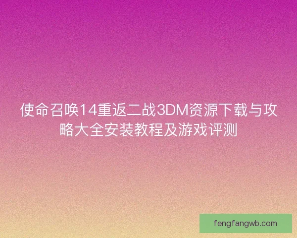 使命召唤14重返二战3DM资源下载与攻略大全安装教程及游戏评测