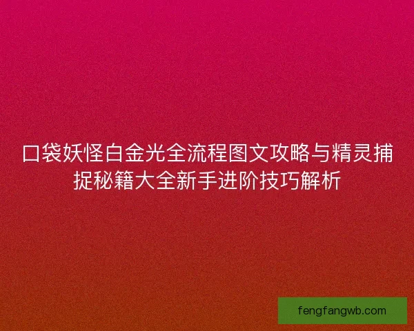 口袋妖怪白金光全流程图文攻略与精灵捕捉秘籍大全新手进阶技巧解析 口袋妖怪白金光全流程图文攻略与精灵捕捉秘籍大全新手进阶技巧解析