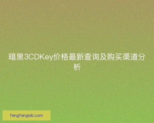 暗黑3CDKey价格最新查询及购买渠道分析