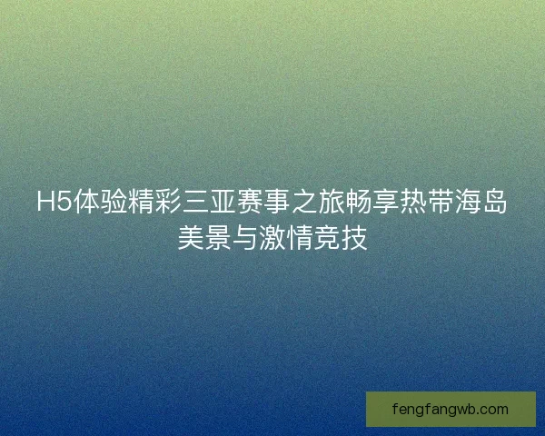 H5体验精彩三亚赛事之旅畅享热带海岛美景与激情竞技